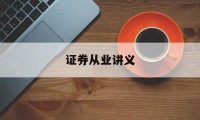 证券从业讲义(证券从业讲义百度云)