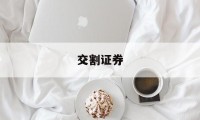 交割证券(证券交割业务)