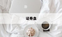 证券盘(证券盘口怎么看)