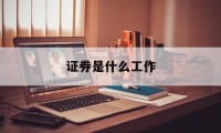 证券是什么工作(招商证券是什么工作)