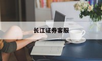长江证券客服(长江证券客服热线人工服务)