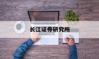 长江证券研究所(长江证券研究所所长)