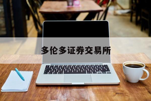 多伦多证券交易所(多伦多证券交易所平台是合法网站吗)