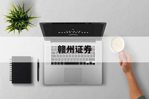 赣州证券(赣州证券公司有几个)