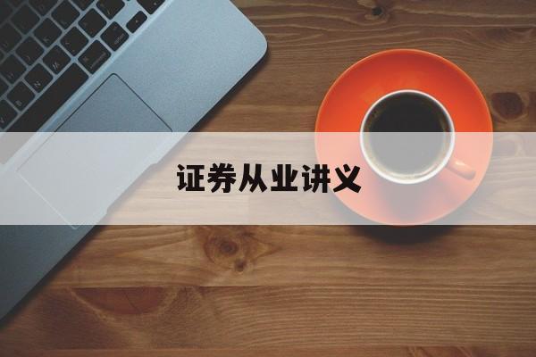 证券从业讲义(证券从业讲义百度云)