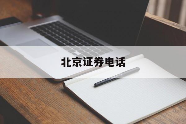 北京证券电话(北京证券电话人工服务)