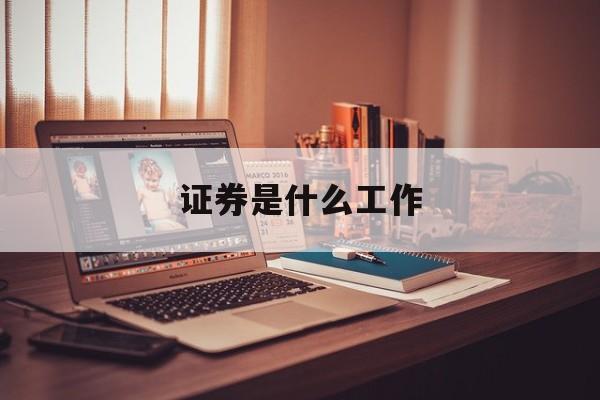 证券是什么工作(招商证券是什么工作)